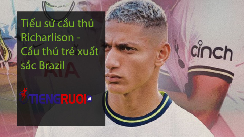 Tiểu sử cầu thủ Richarlison - Cầu thủ trẻ xuất sắc Brazil