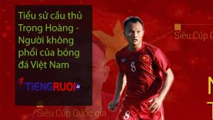 Tiểu sử cầu thủ Trọng Hoàng - Người không phổi của bóng đá Việt Nam